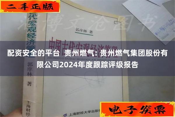 配资安全的平台  贵州燃气: 贵州燃气集团股份有限公司2024年度跟踪评级报告