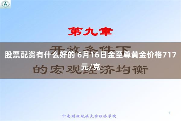 股票配资有什么好的 6月16日金至尊黄金价格717元/克