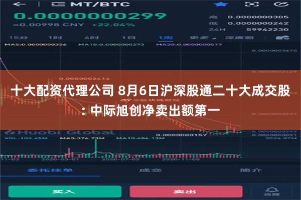 十大配资代理公司 8月6日沪深股通二十大成交股: 中际旭创净卖出额第一