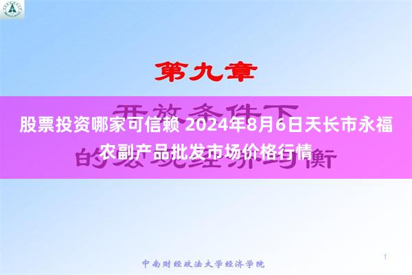 股票投资哪家可信赖 2024年8月6日天长市永福农副产品批发市场价格行情