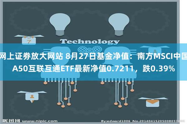 网上证劵放大网站 8月27日基金净值：南方MSCI中国A50互联互通ETF最新净值0.7211，跌0.39%