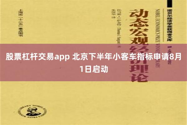 股票杠杆交易app 北京下半年小客车指标申请8月1日启动