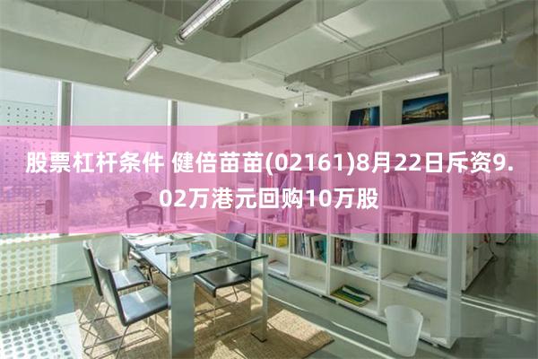 股票杠杆条件 健倍苗苗(02161)8月22日斥资9.02万港元回购10万股