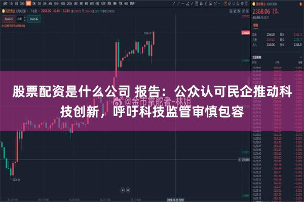 股票配资是什么公司 报告：公众认可民企推动科技创新，呼吁科技监管审慎包容