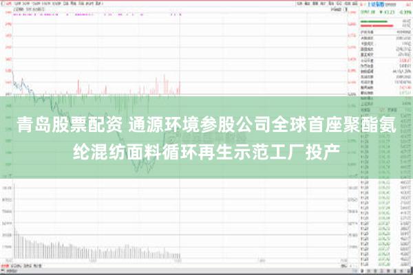 青岛股票配资 通源环境参股公司全球首座聚酯氨纶混纺面料循环再生示范工厂投产