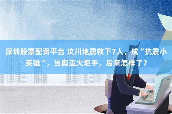 深圳股票配资平台 汶川地震救下7人，成“抗震小英雄“，当奥运火炬手，后来怎样了？