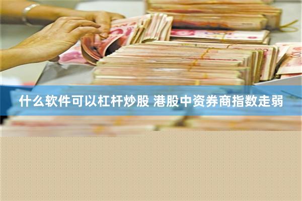 什么软件可以杠杆炒股 港股中资券商指数走弱