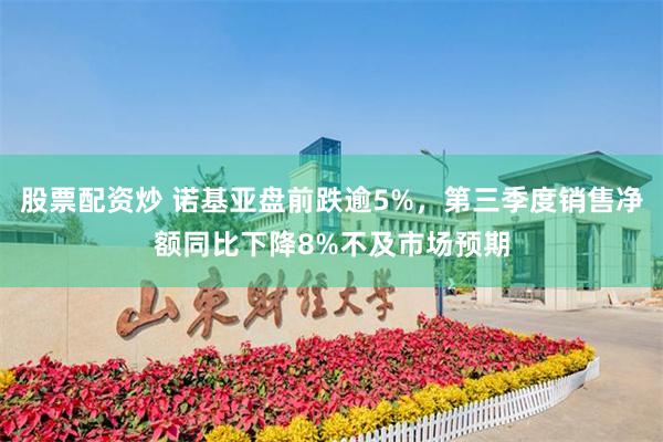 股票配资炒 诺基亚盘前跌逾5%，第三季度销售净额同比下降8%不及市场预期