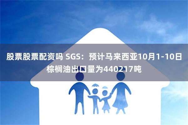 股票股票配资吗 SGS：预计马来西亚10月1-10日棕榈油出口量为440217吨