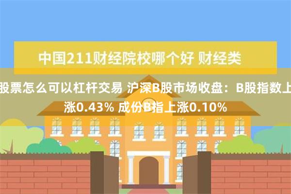 股票怎么可以杠杆交易 沪深B股市场收盘：B股指数上涨0.43% 成份B指上涨0.10%