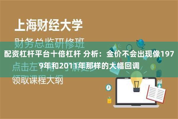 配资杠杆平台十倍杠杆 分析：金价不会出现像1979年和2011年那样的大幅回调