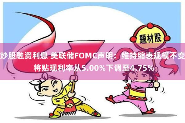 炒股融资利息 美联储FOMC声明：维持缩表规模不变 将贴现利率从5.00%下调至4.75%