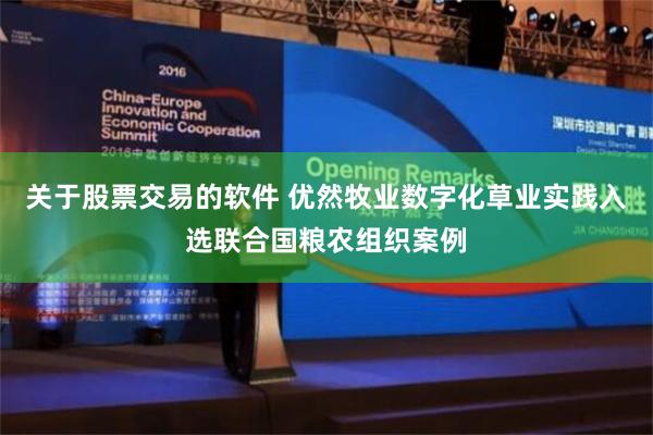 关于股票交易的软件 优然牧业数字化草业实践入选联合国粮农组织案例