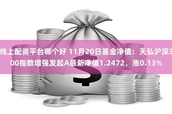 线上配资平台哪个好 11月20日基金净值：天弘沪深300指数增强发起A最新净值1.2472，涨0.13%