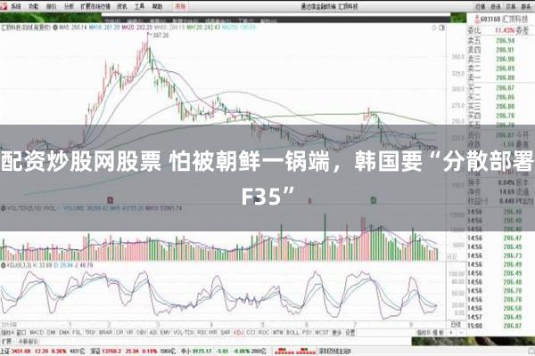 配资炒股网股票 怕被朝鲜一锅端，韩国要“分散部署F35”