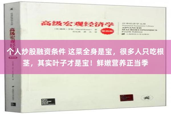 个人炒股融资条件 这菜全身是宝，很多人只吃根茎，其实叶子才是宝！鲜嫩营养正当季