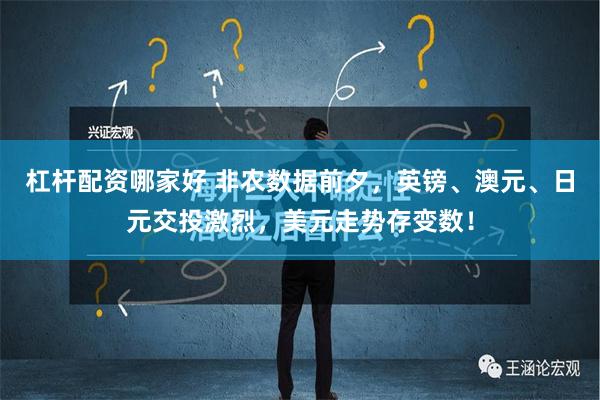 杠杆配资哪家好 非农数据前夕，英镑、澳元、日元交投激烈，美元走势存变数！