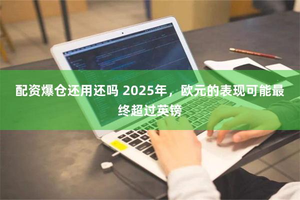 配资爆仓还用还吗 2025年，欧元的表现可能最终超过英镑