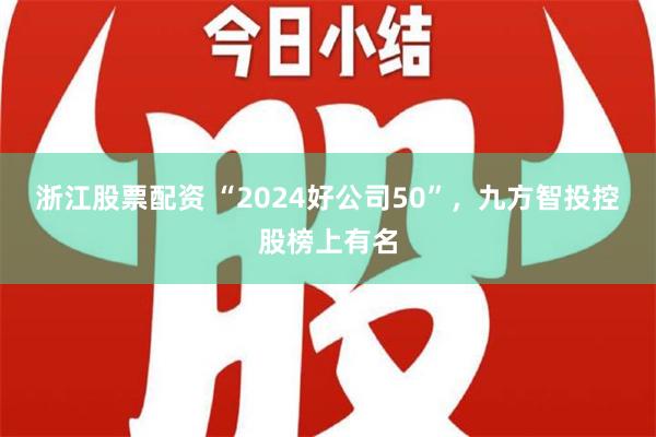 浙江股票配资 “2024好公司50”，九方智投控股榜上有名