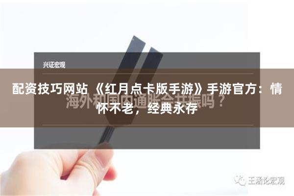 配资技巧网站 《红月点卡版手游》手游官方：情怀不老，经典永存