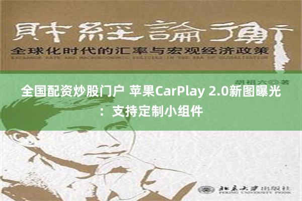 全国配资炒股门户 苹果CarPlay 2.0新图曝光：支持定制小组件