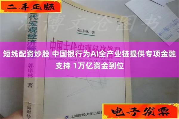 短线配资炒股 中国银行为AI全产业链提供专项金融支持 1万亿资金到位