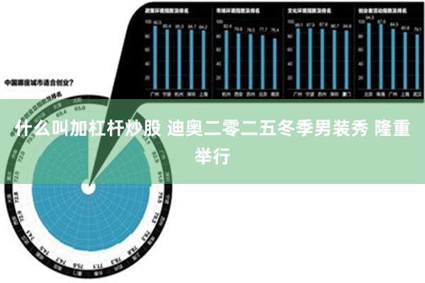 什么叫加杠杆炒股 迪奥二零二五冬季男装秀 隆重举行