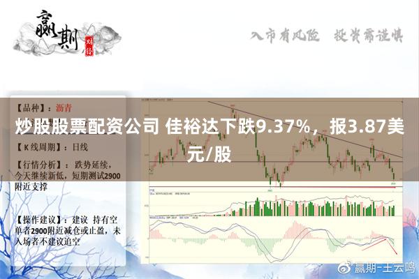 炒股股票配资公司 佳裕达下跌9.37%，报3.87美元/股