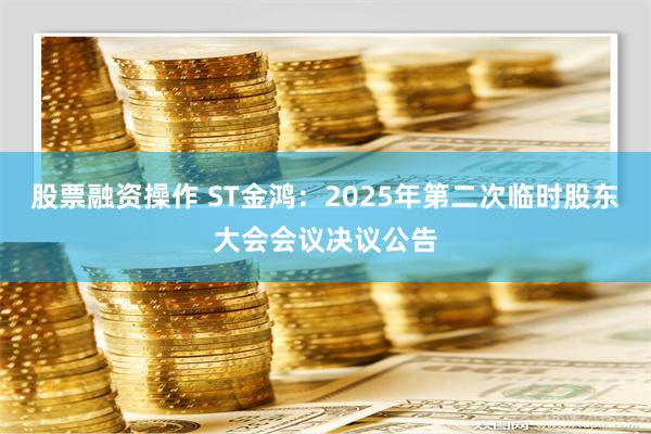 股票融资操作 ST金鸿：2025年第二次临时股东大会会议决议公告